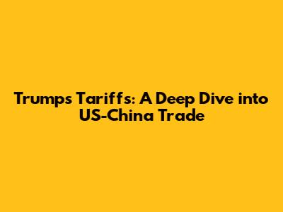Trump's Tariffs: A Deep Dive into US-China Trade