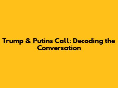 Trump & Putin's Call: Decoding the Conversation