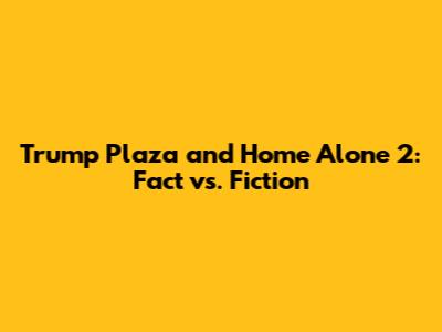 Trump Plaza and Home Alone 2: Fact vs. Fiction