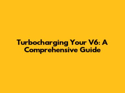 Turbocharging Your V6: A Comprehensive Guide