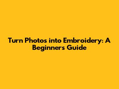 Turn Photos into Embroidery: A Beginner's Guide