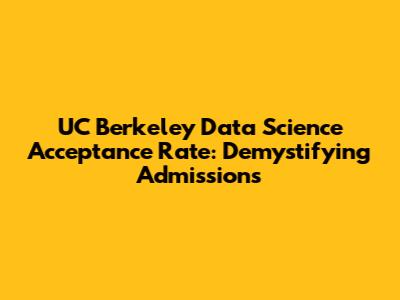 UC Berkeley Data Science Acceptance Rate: Demystifying Admissions