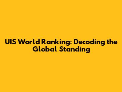 UIS World Ranking: Decoding the Global Standing