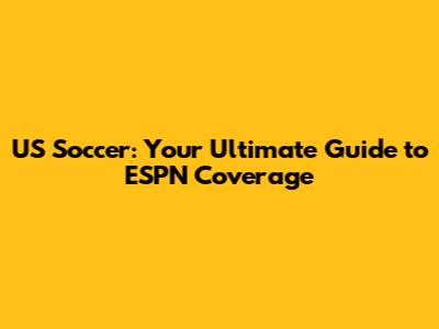 US Soccer: Your Ultimate Guide to ESPN Coverage