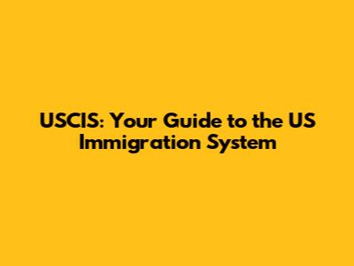 USCIS: Your Guide to the US Immigration System