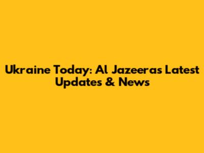 Ukraine Today: Al Jazeera's Latest Updates & News
