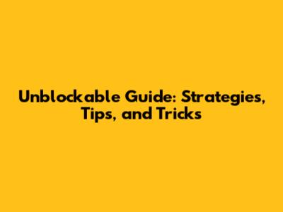 Unblockable Guide: Strategies, Tips, and Tricks