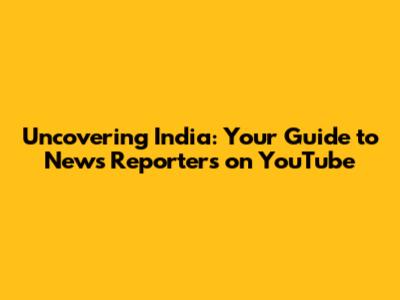 Uncovering India: Your Guide to News Reporters on YouTube