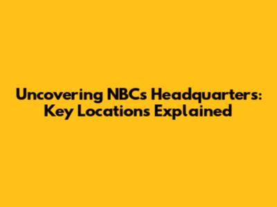 Uncovering NBC's Headquarters: Key Locations Explained