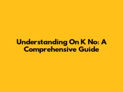 Understanding 'On K No': A Comprehensive Guide