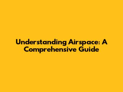 Understanding Airspace: A Comprehensive Guide