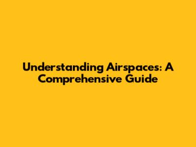 Understanding Airspaces: A Comprehensive Guide