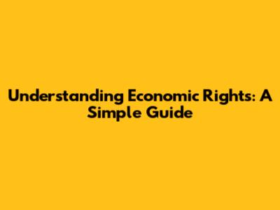 Understanding Economic Rights: A Simple Guide