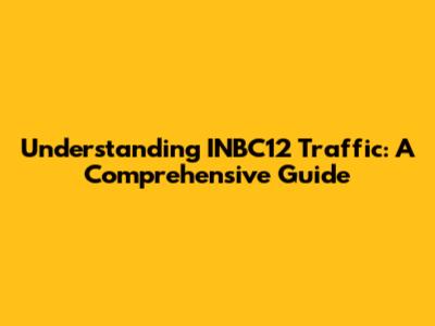 Understanding INBC12 Traffic: A Comprehensive Guide