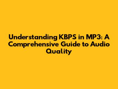 Understanding KBPS in MP3: A Comprehensive Guide to Audio Quality