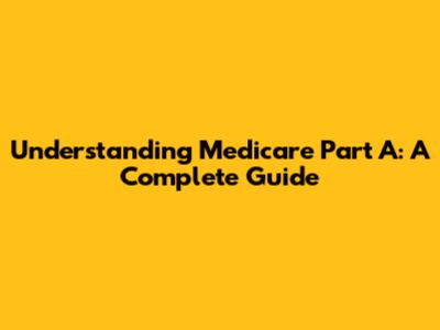 Understanding Medicare Part A: A Complete Guide
