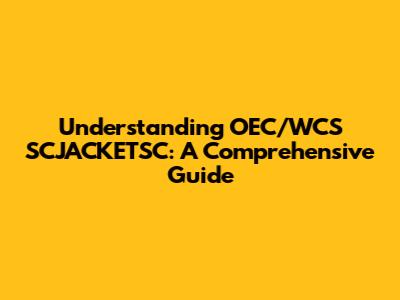Understanding OEC/WCS SCJACKETSC: A Comprehensive Guide