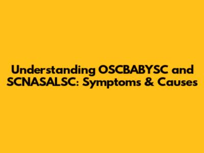 Understanding OSCBABYSC and SCNASALSC: Symptoms & Causes