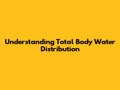 Understanding Total Body Water Distribution
