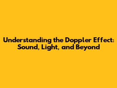 Understanding the Doppler Effect: Sound, Light, and Beyond