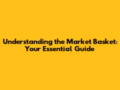 Understanding the Market Basket: Your Essential Guide