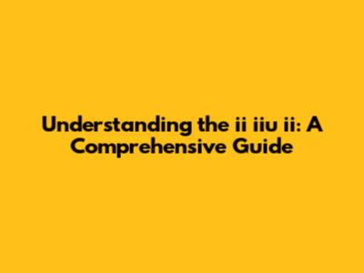 Understanding the ii iiu ii: A Comprehensive Guide