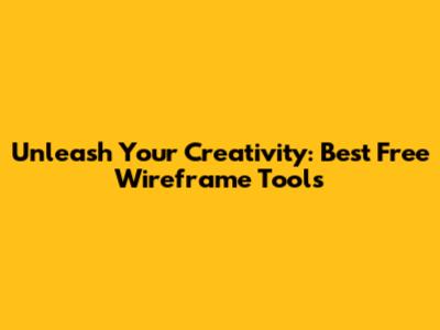 Unleash Your Creativity: Best Free Wireframe Tools