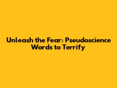 Unleash the Fear: Pseudoscience Words to Terrify