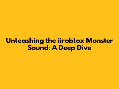 Unleashing the iiroblox Monster Sound: A Deep Dive
