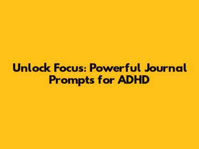 Unlock Focus: Powerful Journal Prompts for ADHD