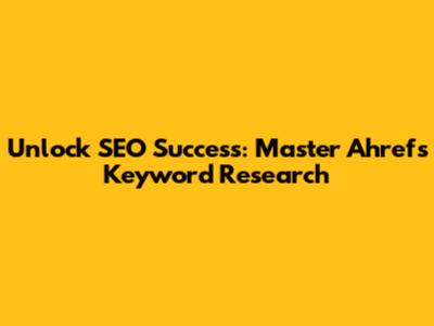 Unlock SEO Success: Master Ahrefs Keyword Research