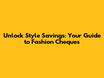 Unlock Style Savings: Your Guide to Fashion Cheques