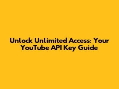Unlock Unlimited Access: Your YouTube API Key Guide
