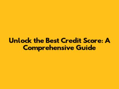 Unlock the Best Credit Score: A Comprehensive Guide