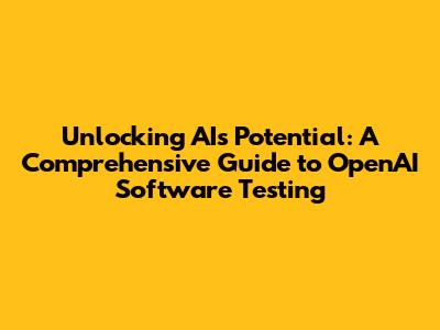 Unlocking AI's Potential: A Comprehensive Guide to OpenAI Software Testing