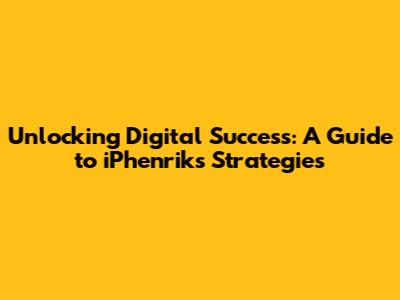 Unlocking Digital Success: A Guide to iPhenrik's Strategies