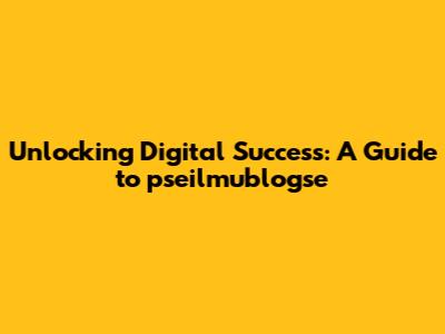 Unlocking Digital Success: A Guide to pseilmublogse