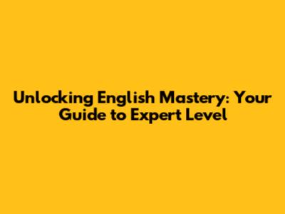 Unlocking English Mastery: Your Guide to Expert Level