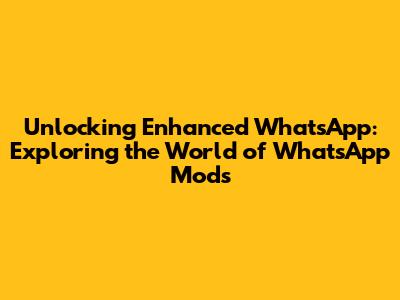 Unlocking Enhanced WhatsApp: Exploring the World of WhatsApp Mods