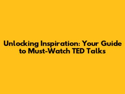 Unlocking Inspiration: Your Guide to Must-Watch TED Talks