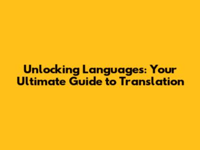 Unlocking Languages: Your Ultimate Guide to Translation