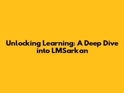 Unlocking Learning: A Deep Dive into LMSarkan