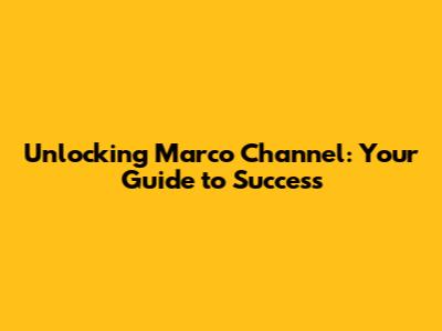Unlocking Marco Channel: Your Guide to Success