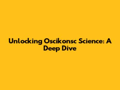 Unlocking Oscikonsc Science: A Deep Dive