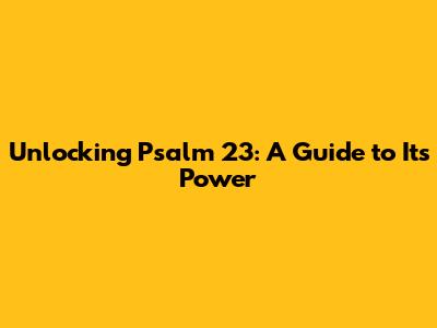 Unlocking Psalm 23: A Guide to Its Power