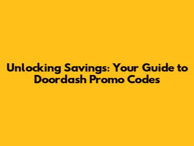 Unlocking Savings: Your Guide to Doordash Promo Codes