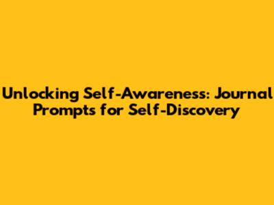 Unlocking Self-Awareness: Journal Prompts for Self-Discovery
