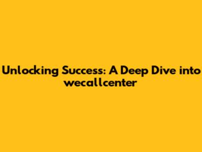 Unlocking Success: A Deep Dive into wecallcenter