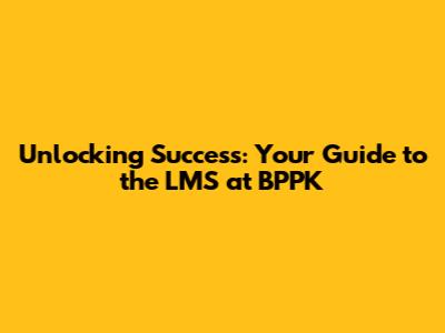 Unlocking Success: Your Guide to the LMS at BPPK