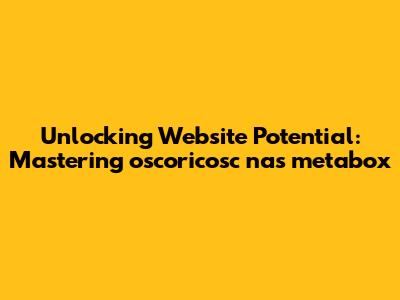 Unlocking Website Potential: Mastering oscoricosc nas metabox